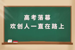 交卷！高考落幕，欢创人一直在路上